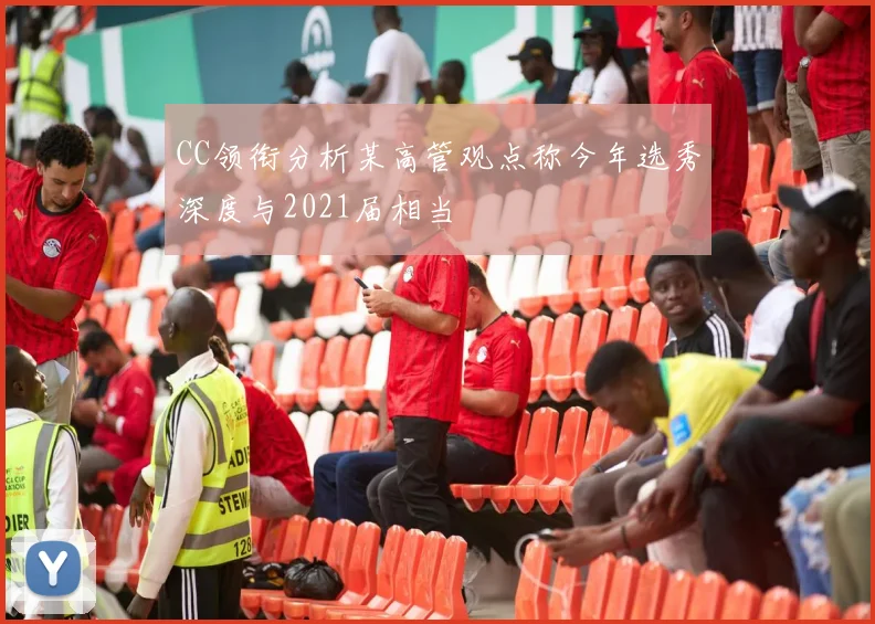 CC领衔分析某高管观点称今年选秀深度与2021届相当