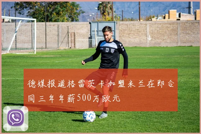 德媒报道格雷茨卡加盟米兰在即合同三年年薪500万欧元