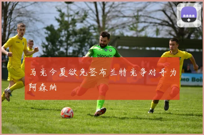 马竞今夏欲免签布兰特竞争对手为阿森纳