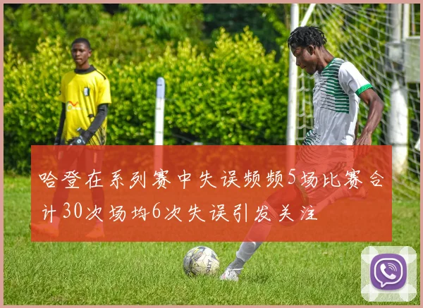 哈登在系列赛中失误频频5场比赛合计30次场均6次失误引发关注