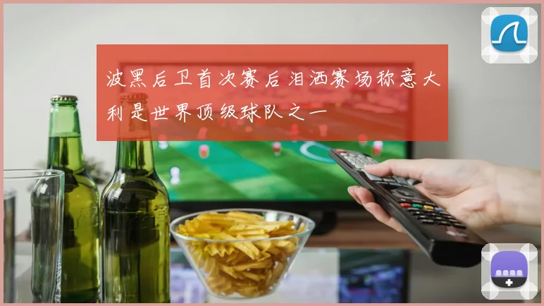 波黑后卫首次赛后泪洒赛场称意大利是世界顶级球队之一