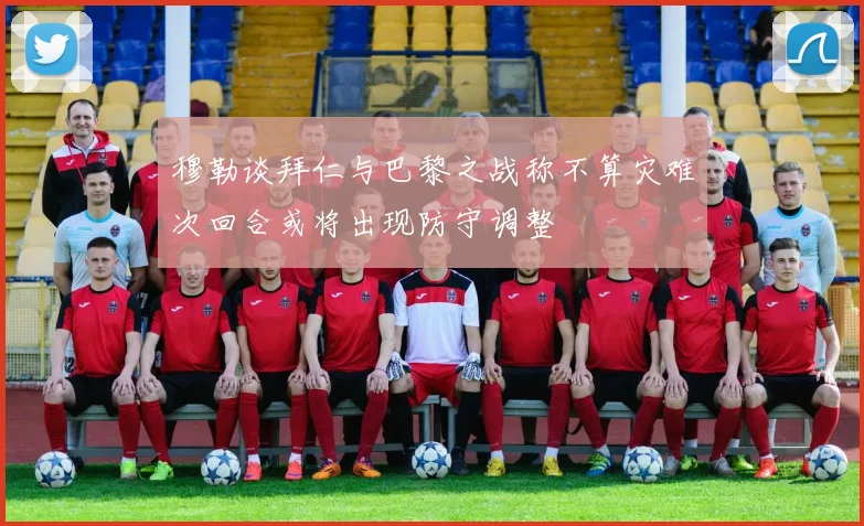 穆勒谈拜仁与巴黎之战称不算灾难次回合或将出现防守调整
