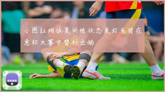 小图拉姆恢复训练状态良好或将在意杯决赛中替补出场
