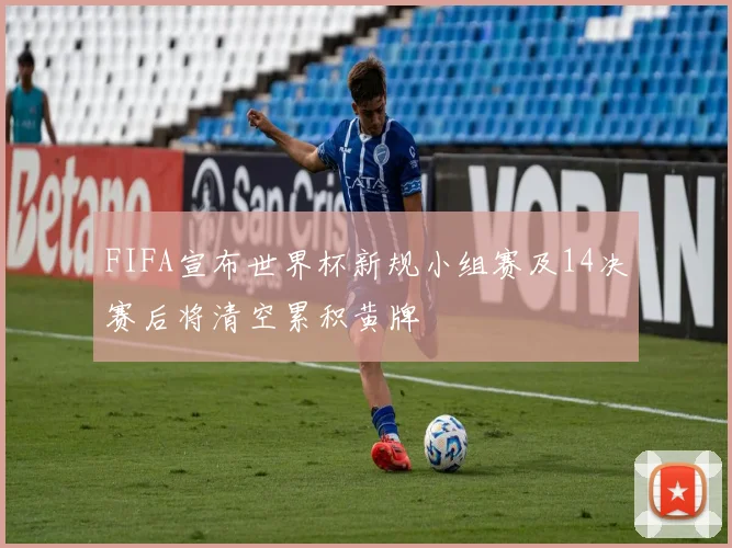 FIFA宣布世界杯新规小组赛及14决赛后将清空累积黄牌