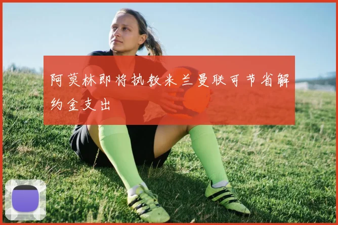 阿莫林即将执教米兰曼联可节省解约金支出